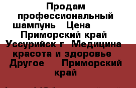 Продам профессиональный шампунь › Цена ­ 600 - Приморский край, Уссурийск г. Медицина, красота и здоровье » Другое   . Приморский край